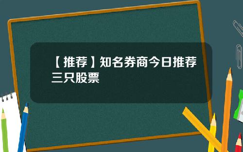 【推荐】知名券商今日推荐三只股票