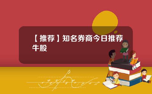 【推荐】知名券商今日推荐牛股