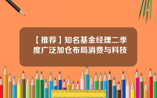 【推荐】知名基金经理二季度广泛加仓布局消费与科技