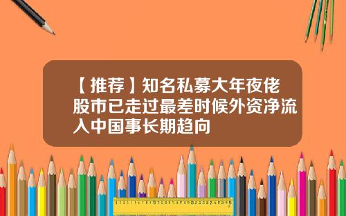 【推荐】知名私募大年夜佬股市已走过最差时候外资净流入中国事长期趋向
