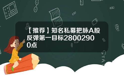 【推荐】知名私募把脉A股反弹第一目标28002900点