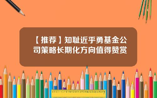 【推荐】知耻近乎勇基金公司策略长期化方向值得赞赏