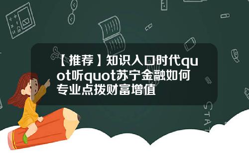 【推荐】知识入口时代quot听quot苏宁金融如何专业点拨财富增值