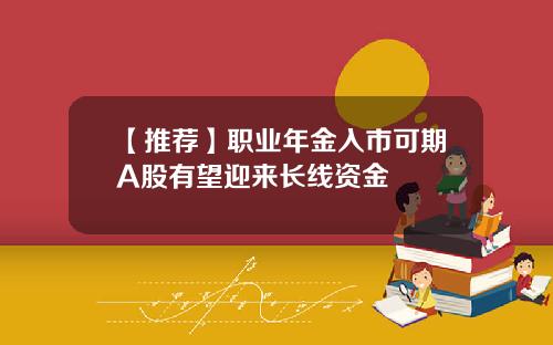【推荐】职业年金入市可期A股有望迎来长线资金