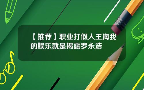 【推荐】职业打假人王海我的娱乐就是揭露罗永浩
