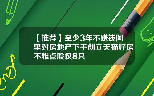 【推荐】至少3年不赚钱阿里对房地产下手创立天猫好房不雅点股仅8只