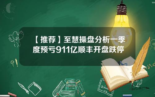 【推荐】至慧操盘分析一季度预亏911亿顺丰开盘跌停