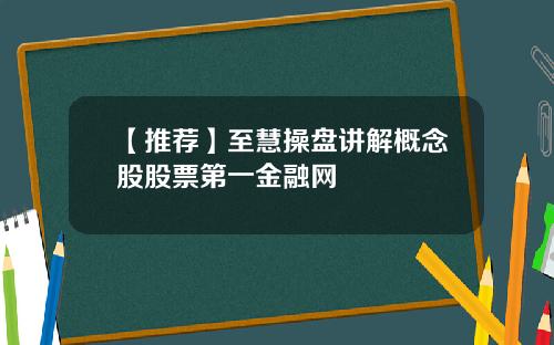【推荐】至慧操盘讲解概念股股票第一金融网