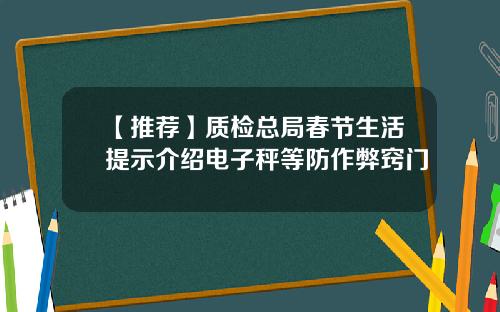 【推荐】质检总局春节生活提示介绍电子秤等防作弊窍门