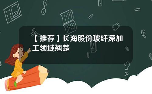 【推荐】长海股份玻纤深加工领域翘楚