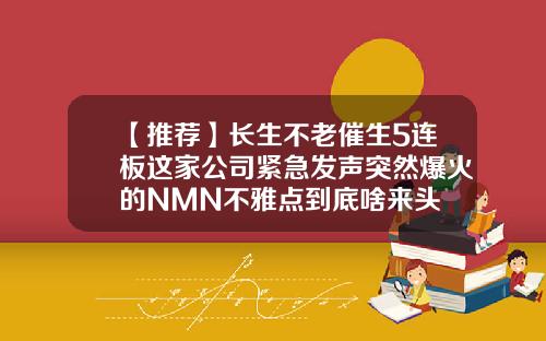 【推荐】长生不老催生5连板这家公司紧急发声突然爆火的NMN不雅点到底啥来头