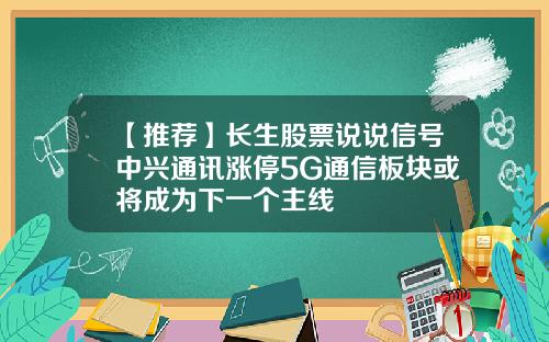 【推荐】长生股票说说信号中兴通讯涨停5G通信板块或将成为下一个主线