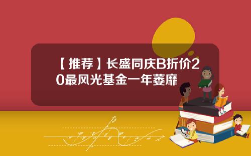 【推荐】长盛同庆B折价20最风光基金一年萎靡