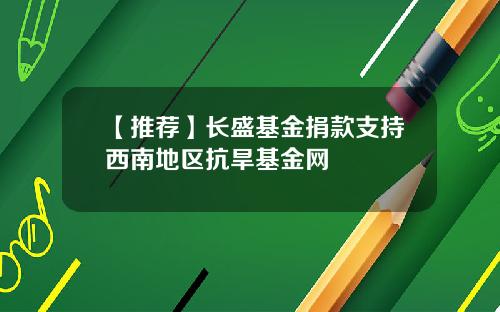 【推荐】长盛基金捐款支持西南地区抗旱基金网