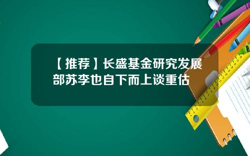 【推荐】长盛基金研究发展部苏李也自下而上谈重估