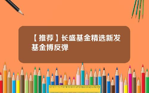 【推荐】长盛基金精选新发基金博反弹