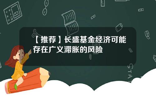 【推荐】长盛基金经济可能存在广义滞胀的风险
