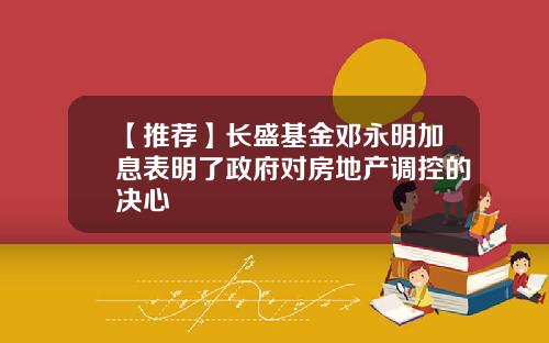 【推荐】长盛基金邓永明加息表明了政府对房地产调控的决心