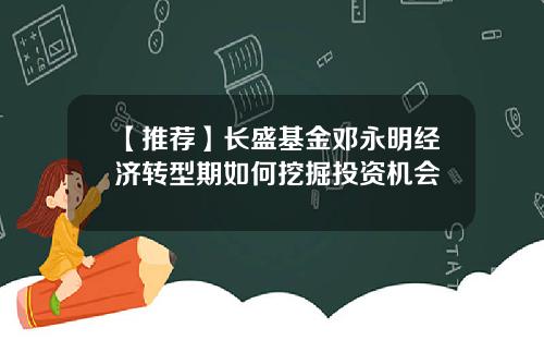 【推荐】长盛基金邓永明经济转型期如何挖掘投资机会