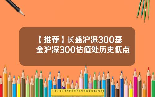 【推荐】长盛沪深300基金沪深300估值处历史低点