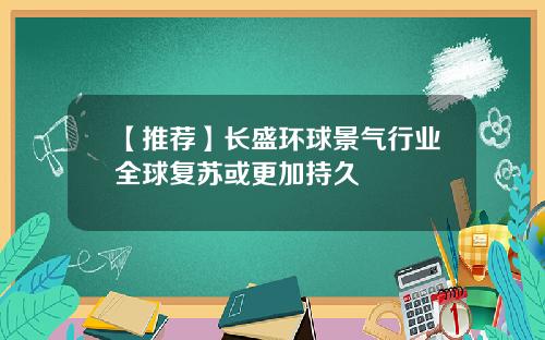 【推荐】长盛环球景气行业全球复苏或更加持久