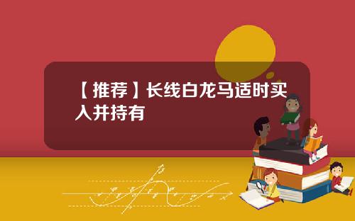 【推荐】长线白龙马适时买入并持有
