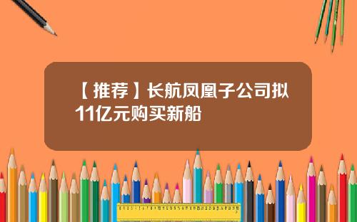 【推荐】长航凤凰子公司拟11亿元购买新船