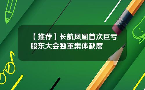 【推荐】长航凤凰首次巨亏股东大会独董集体缺席