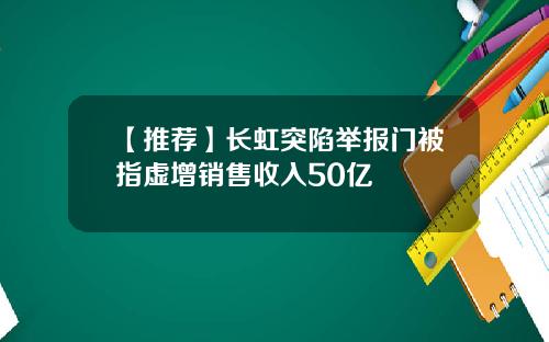 【推荐】长虹突陷举报门被指虚增销售收入50亿