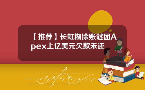 【推荐】长虹糊涂账谜团Apex上亿美元欠款未还