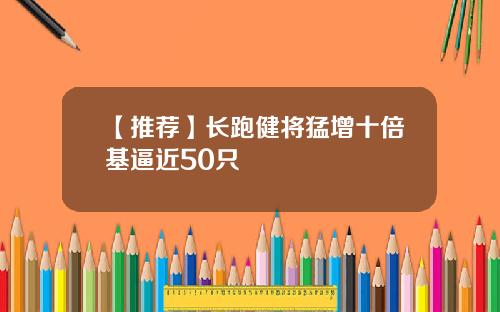 【推荐】长跑健将猛增十倍基逼近50只