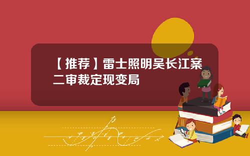 【推荐】雷士照明吴长江案二审裁定现变局