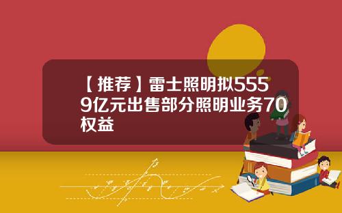 【推荐】雷士照明拟5559亿元出售部分照明业务70权益