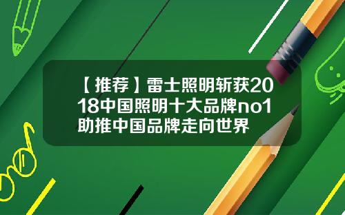 【推荐】雷士照明斩获2018中国照明十大品牌no1助推中国品牌走向世界
