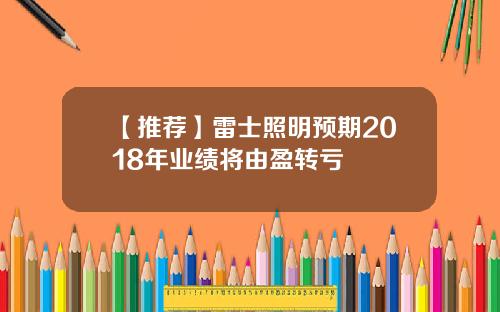 【推荐】雷士照明预期2018年业绩将由盈转亏