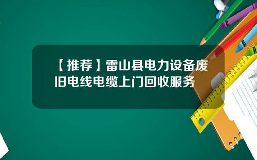 【推荐】雷山县电力设备废旧电线电缆上门回收服务