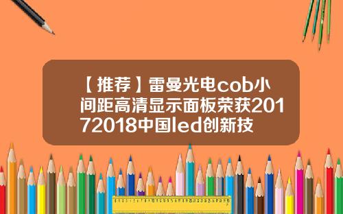 【推荐】雷曼光电cob小间距高清显示面板荣获20172018中国led创新技术和产品奖
