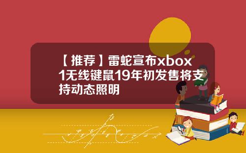 【推荐】雷蛇宣布xbox1无线键鼠19年初发售将支持动态照明