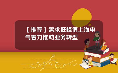 【推荐】需求抵峰值上海电气着力推动业务转型