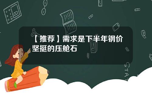 【推荐】需求是下半年钢价坚挺的压舱石