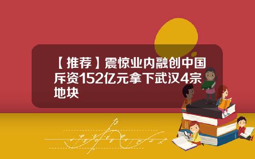 【推荐】震惊业内融创中国斥资152亿元拿下武汉4宗地块