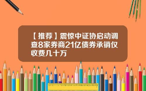 【推荐】震惊中证协启动调查8家券商21亿债券承销仅收费几十万