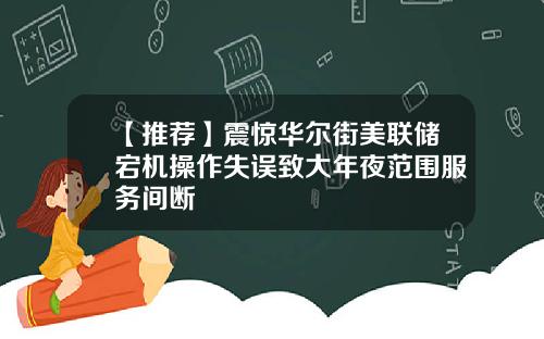 【推荐】震惊华尔街美联储宕机操作失误致大年夜范围服务间断