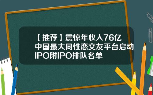 【推荐】震惊年收入76亿中国最大同性恋交友平台启动IPO附IPO排队名单