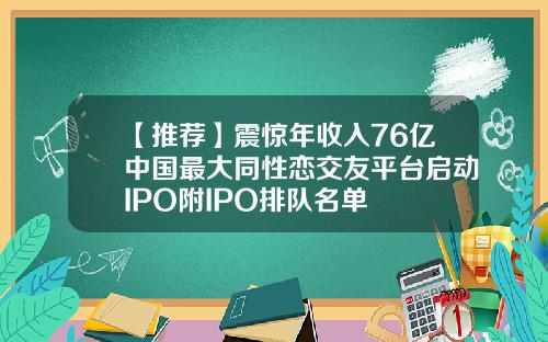 【推荐】震惊年收入76亿中国最大同性恋交友平台启动IPO附IPO排队名单