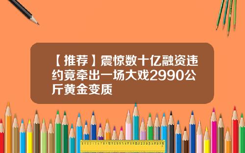 【推荐】震惊数十亿融资违约竟牵出一场大戏2990公斤黄金变质