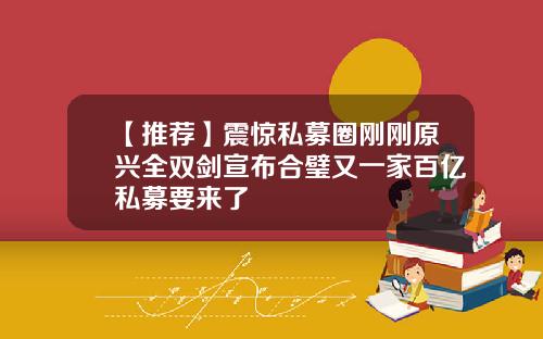 【推荐】震惊私募圈刚刚原兴全双剑宣布合璧又一家百亿私募要来了