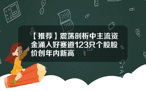 【推荐】震荡剖析中主流资金涌入好赛道123只个股股价创年内新高