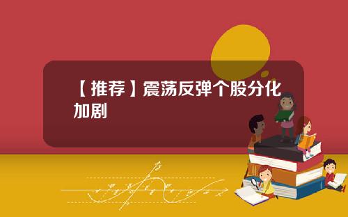 【推荐】震荡反弹个股分化加剧