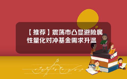 【推荐】震荡市凸显避险属性量化对冲基金需求升温